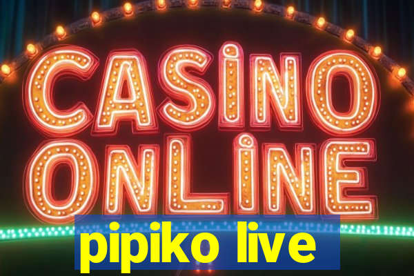 pipiko live
